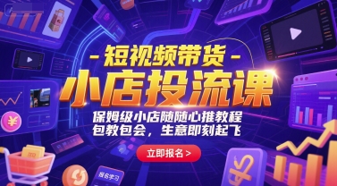 短视频带货-小店投流课，保姆级小店随心推教程，包教包会，生意即刻起飞-九零网创