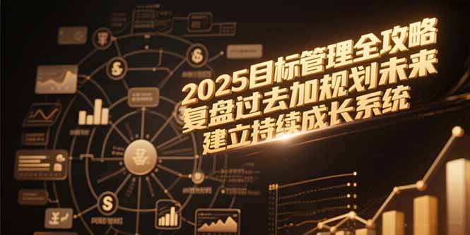 2025目标管理全攻略，复盘过去加规划未来，建立持续成长系统-九零网创