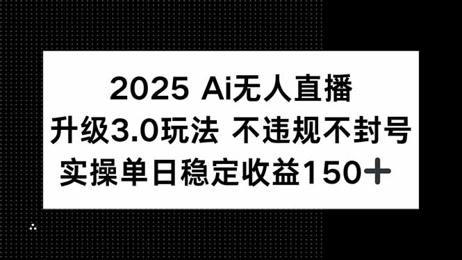 2025 AI无人直播升级3.0玩法，不违规 不封号，单日稳定收益150+-九零网创
