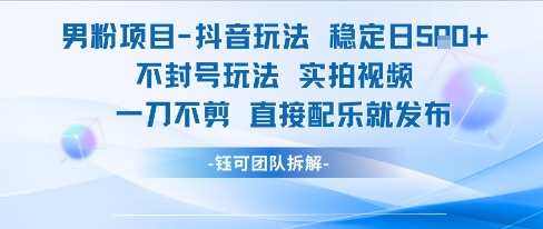 男粉项目抖音玩法稳定日收5张实拍视频一刀不剪直接配乐就发布不封号玩法-九零网创
