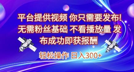 平台提供视频，你只需要发布， 无需粉丝基础，不看播放量，发布成功即获报酬，日入3张【揭秘】-九零网创