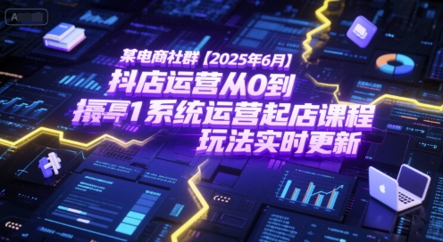 某电商社群【2025年6月】抖店运营从0到1系统运营起店课程，抖店最新玩法实时更新-九零网创