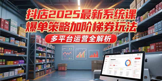 抖店2025最新系统课，爆单策略加阶梯券玩法，多平台运营全解析-九零网创