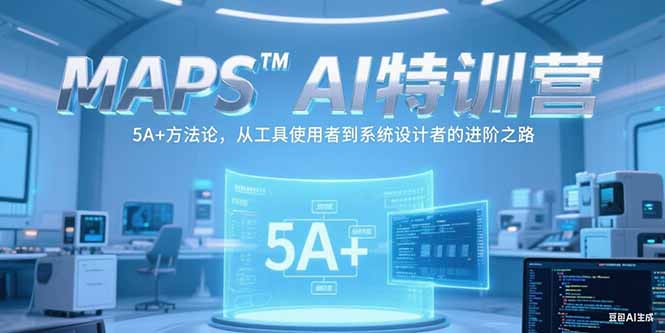 MAPSAI特训营，掌握 5A+方法论，从工具使用者到系统设计者的进阶之路-九零网创