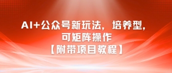 AI+公众号新玩法之培养型，可矩阵操作【附带项目教程】-九零网创