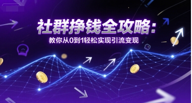 社群挣钱全攻略：教你从0到1轻松实现引流变现-九零网创