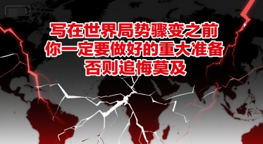 付费文章：写在世界局势骤变之前，你一定要做好的重大准备，否则追悔莫及-九零网创