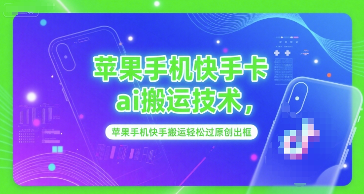 苹果手机快手卡ai搬运技术，苹果手机快手搬运轻松过原创出框-九零网创