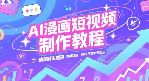 AI漫画短视频制作教程，动漫解说赛道，数据稳定且流量高，轻松签独家进精选-九零网创