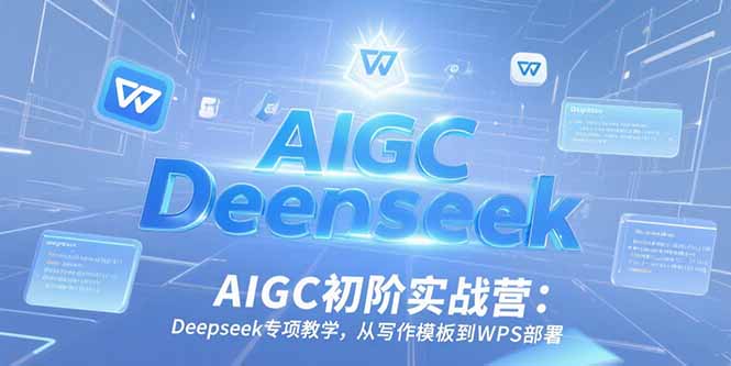 AIGC初阶实战营：Deepseek专项教学，从写作模板到WPS部署-九零网创