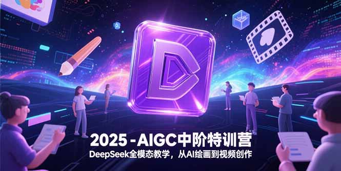 2025-AIGC中阶特训营，DeepSeek全模态教学，从AI绘画到视频创作-九零网创