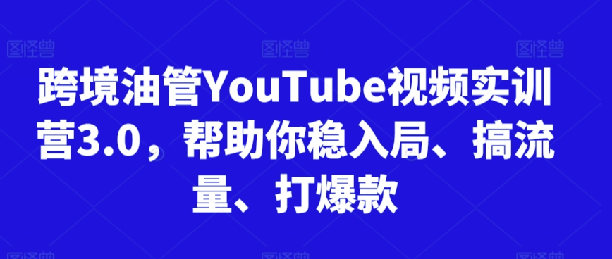 跨境油管YouTube视频实训营3.0，帮助你稳入局、搞流量、打爆款(更新2025)-九零网创