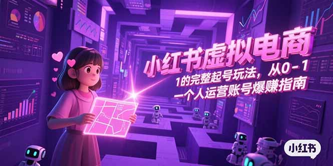 小红书虚拟电商，从0-1的完整起号玩法，一个人运营账号爆赚指南-九零网创