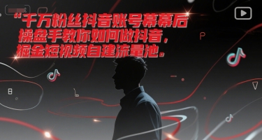 千万粉丝抖音账号幕后操盘手教你如何做抖音，掘金短视频自建流量池-九零网创