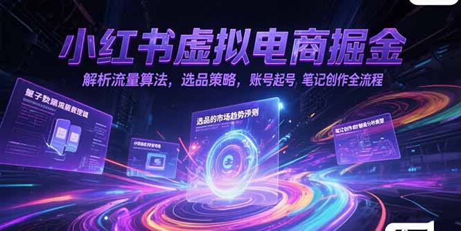 小红书虚拟电商掘金，解析流量算法，选品策略，账号起号，笔记创作全流程-九零网创