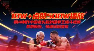 10W+点赞500W播放，用AI制作中国老头和外国拳王格斗视频，条条原创，快速涨粉变现-九零网创