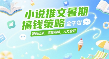 小说推文暑期搞钱策略，全干货，暑假已来，流量高峰，火力全开-九零网创