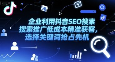 企业利用抖音SEO搜索推广低成本精准获客，选择关键词抢占先机-九零网创