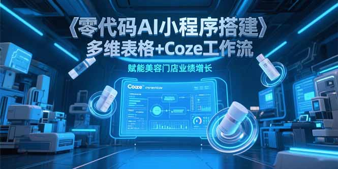零代码AI小程序搭建，多维表格+Coze工作流，赋能美容门店业绩增长-九零网创