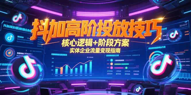 抖加高阶投放技巧，核心逻辑+阶段方案，实体企业流量变现指南-九零网创