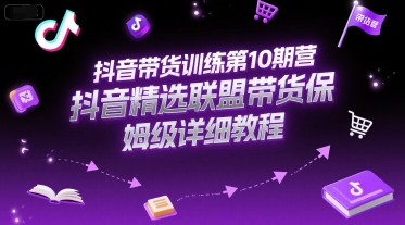抖音带货训练第10期营，抖音精选联盟带货保姆级详细教程-九零网创
