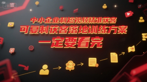 中小企业利用短视频精准获客，可复制获客落地训练方案，做好短视频，一定要看完-九零网创