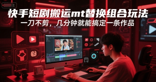 快手短剧搬运mt替换组合玩法，一刀不剪，几分钟就能搞定一条作品-九零网创