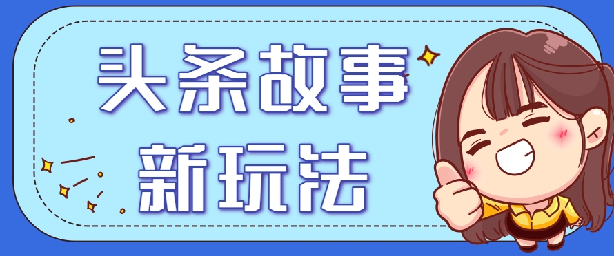 头条故事类新玩法，一天20+，保姆级完全实操教程(附指令)-九零网创