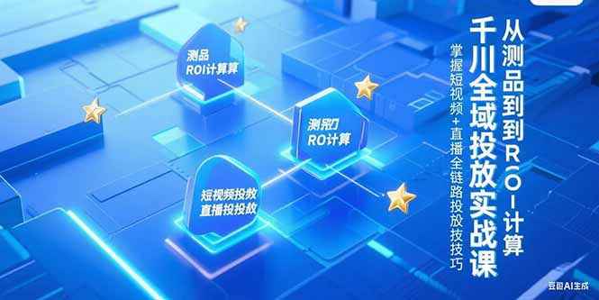 千川全域投放实战课，从测品到ROI计算，掌握短视频+直播全链路投放技巧-九零网创