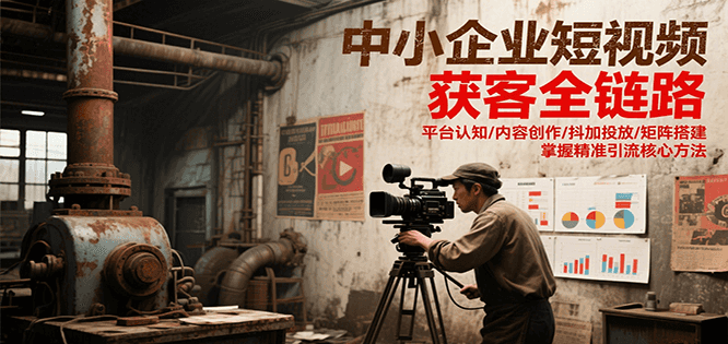 中小企业短视频获客全链路，平台认知/内容创作/抖加投放/矩阵搭建，精准引流核心方法-九零网创