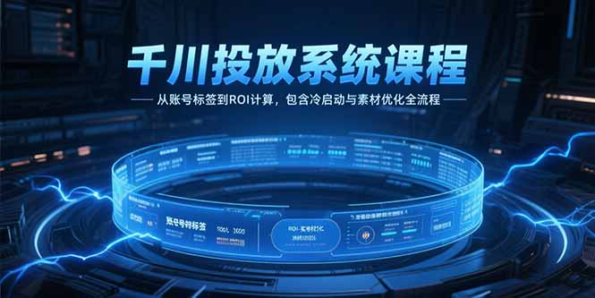 千川投放系统课程，从账号标签到ROI计算，包含冷启动与素材优化全流程-九零网创