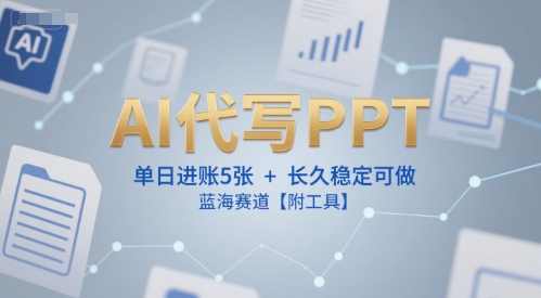 AI代写PPT，单日进账5张+，长久稳定可做，蓝海赛道【附工具】-九零网创