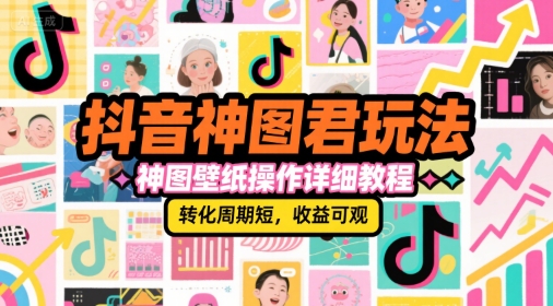 抖音神图君玩法，神图壁纸操作详细教程，转化周期短，收益可观-九零网创