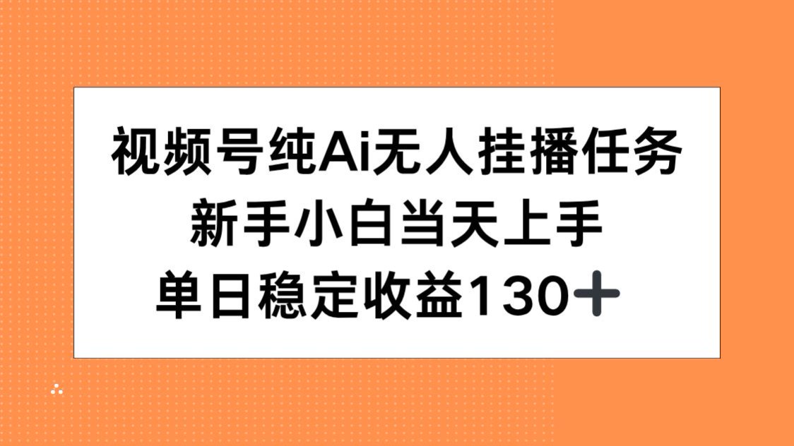 视频号纯AI无人挂播任务，新手小白当天上手，单日稳定收益130+-九零网创