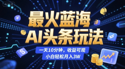 最火蓝海AI头条玩法，一天10分钟，收益可观，小白轻松月入3W【揭秘】-九零网创