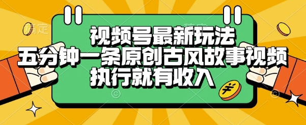 视频号最新玩法，五分钟一条原创古风故事类视频执行就有收入【揭秘】-九零网创
