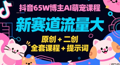 抖音65W博主AI萌宠课程，新赛道流量大，原创+二创，全套课程+提示词-九零网创