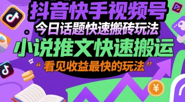 抖音快手视频号今日话题快速搬砖玩法，小说推文快速搬运，看见收益最快的玩法-九零网创