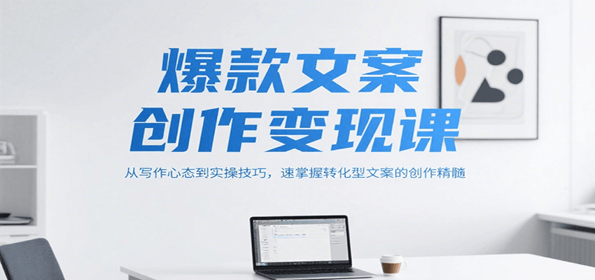 爆款文案创作变现课，从写作心态到实操技巧，速掌握转化型文案的创作精髓-九零网创