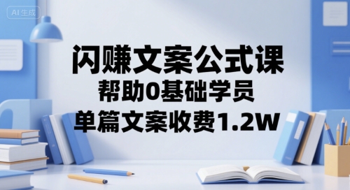 闪赚文案公式课，帮助0基础学员，单篇文案收费1.2W-九零网创