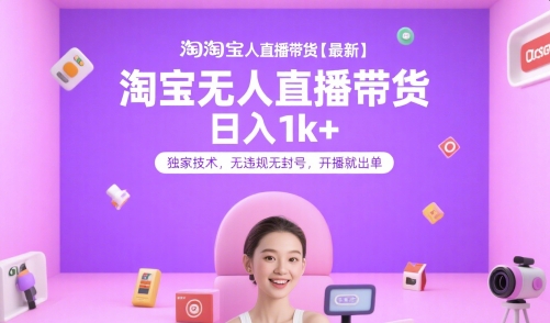 淘宝无人直播带货【最新】，日入1k+，独家技术，无违规无封号，开播就出单【揭秘】-九零网创