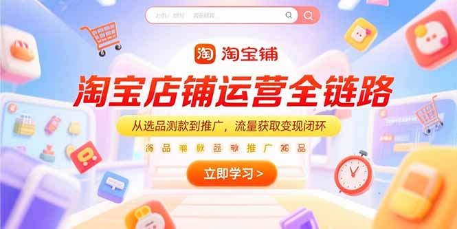 淘宝店铺运营全链路，从选品测款到推广，流量获取变现闭环-九零网创