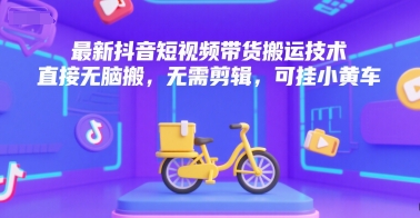最新抖音短视频带货搬运技术，直接无脑搬，无需剪辑，可挂小黄车-九零网创