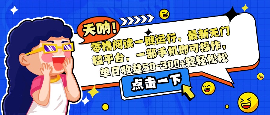 零撸阅读一键运行，最新无门槛平台，一部手机即可操作，单日收益50-300…-九零网创