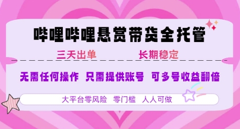 B站悬赏带货全托管，自测稳定，只需提供账号，无需基础，小白宝妈轻松上手，单日稳定3张【揭秘】-九零网创