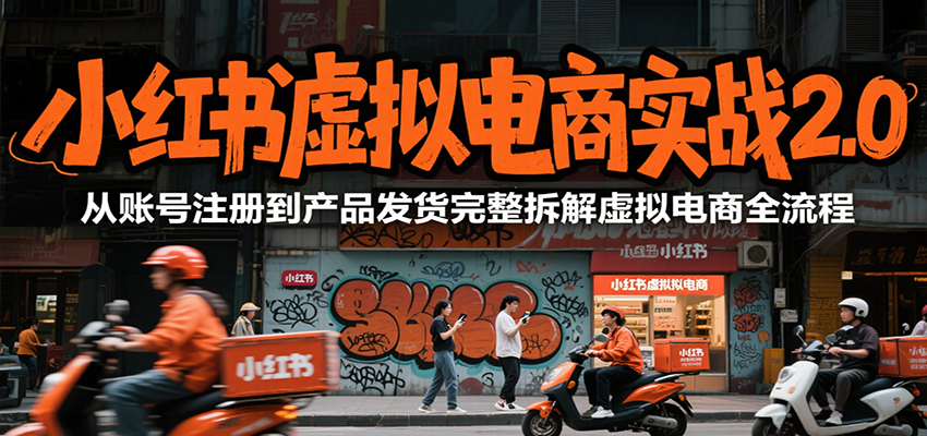 小红书虚拟电商实战2.0，从账号注册到产品发货完整拆解虚拟电商全流程-九零网创