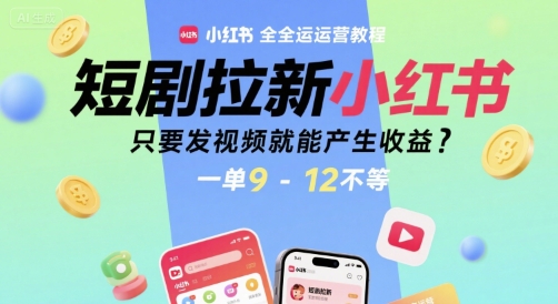 短剧拉新小红书全运营教程，只要发视频就能产生收益，一单9-12不等-九零网创