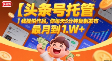 【头条号托管 】我提供作品，你每天5分钟复制发布，最高月入1W+【揭秘】-九零网创