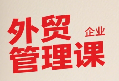 中小外贸企业管理课，系统性强，直击痛点，助企业全面提升管理智慧-九零网创