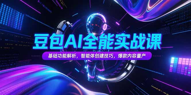 豆包AI全能实战课，基础功能解析，智能体创建技巧，爆款内容量产-九零网创